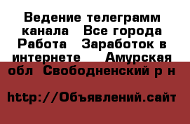 Ведение телеграмм канала - Все города Работа » Заработок в интернете   . Амурская обл.,Свободненский р-н